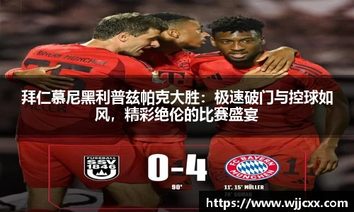 拜仁慕尼黑利普兹帕克大胜：极速破门与控球如风，精彩绝伦的比赛盛宴