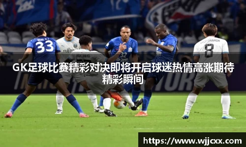 GK足球比赛精彩对决即将开启球迷热情高涨期待精彩瞬间