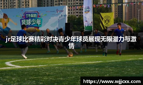 jr足球比赛精彩对决青少年球员展现无限潜力与激情