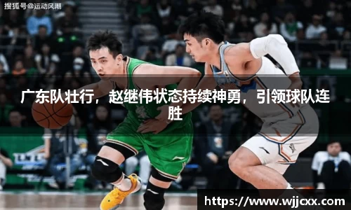 广东队壮行，赵继伟状态持续神勇，引领球队连胜