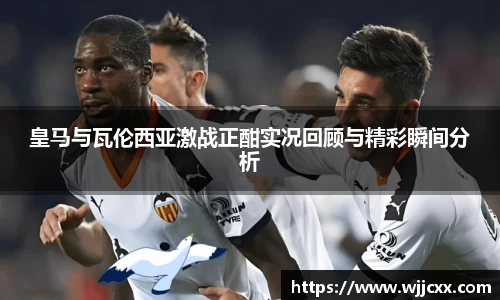 皇马与瓦伦西亚激战正酣实况回顾与精彩瞬间分析