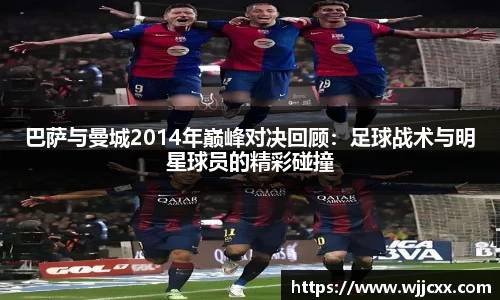 巴萨与曼城2014年巅峰对决回顾：足球战术与明星球员的精彩碰撞