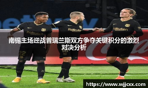 南锡主场迎战普瑞兰斯双方争夺关键积分的激烈对决分析