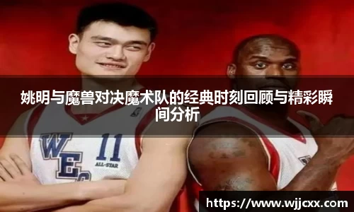 姚明与魔兽对决魔术队的经典时刻回顾与精彩瞬间分析