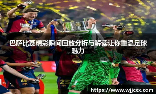 巴萨比赛精彩瞬间回放分析与解读让你重温足球魅力