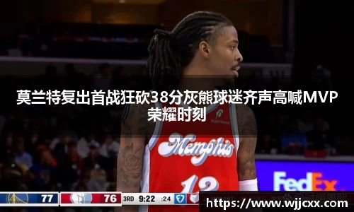 莫兰特复出首战狂砍38分灰熊球迷齐声高喊MVP荣耀时刻
